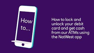 How to lock & unlock your debit card, and get cash from our ATMs using the NatWest app | NatWest