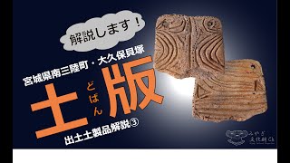 「縄文時代へタイムスリップ!」宮城県南三陸町大久保貝塚 出土土製品解説③ 土版