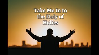 TAKE ME IN TO THE HOLY OF HOLIES (with Lyrics)