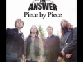 The Answer - Piece By Piece (New Song)