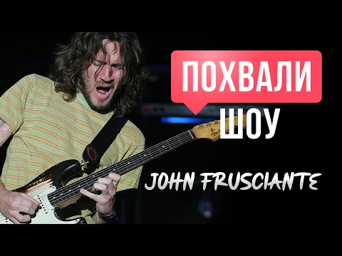 ПОХВАЛИ-ШОУ #2: John Frusciante