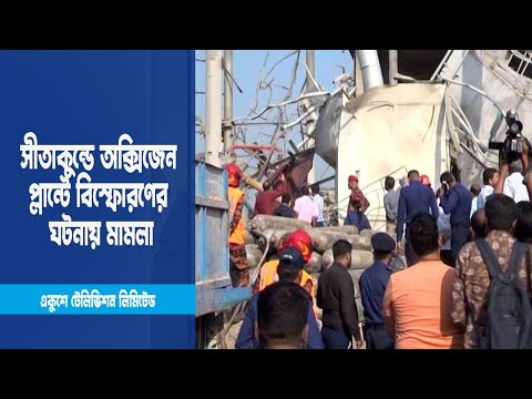 সীতাকুন্ডে অক্সিজেন প্লান্টে বিস্ফোরণের ঘটনায় মামলা