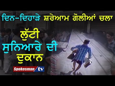 ਦਿਨ-ਦਿਹਾੜੇ ਸ਼ਰੇਆਮ ਗੋਲੀਆਂ ਚਲਾ ਲੁੱਟੀ ਸੁਨਿਆਰੇ ਦੀ ਦੁਕਾਨ