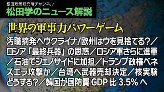 松田学のニュース解説【世界の軍事力パワーゲーム】汚職摘発へウクライナ！欧州はウを見捨てる？／ロシア「最終兵器」の思惑／ロシア軍さらに進軍／石油でジェノサイドに加担／トランプ政権ベネズエラ攻撃か、他