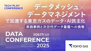 データメッシュ×データマネジメントで加速する東京ガスのデータ・AI民主化― 実践事例と次世代データ基盤への挑戦 ―