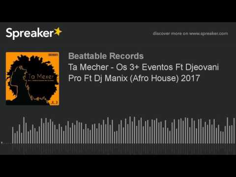 Ta Mecher - Os 3+ Eventos Ft Djeovani Pro Ft Dj Manix (Afro House) 2017 (made with Spreaker)