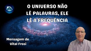 O UNIVERSO NÃO LÊ PALAVRAS, ELE LÊ A FREQUÊNCIA!
