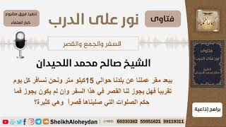 صورة هل يجوز القصر لمن يسافر يومياً مسافة 15 كم وما حكم الصلوات التي صلاها قصراً؟ اللحيدان - كبار العلماء