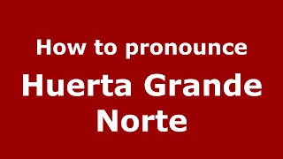 How to pronounce Huerta Grande Norte