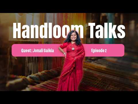 Handloom Talks Episode 2 | Jonali Saikia on Assam Handloom, Muga Silk, Women Weavers & Slow Fashion