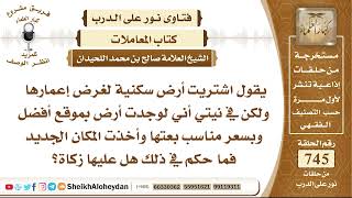9173-  اشتريت أرض سكنية لغرض إعمارها ولكن في نيتي أني لوجدت أرض في موقع أفضل بعتها هل عليها زكاة؟ image