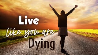 “Living Like You Are Dying”