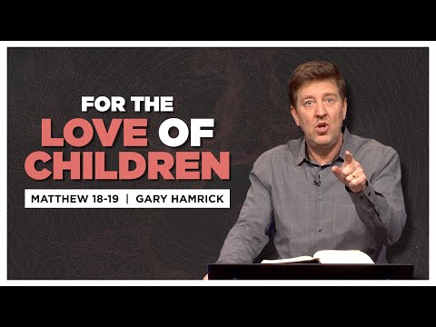 For the Love of Children  |  Matthew 18-19  |  Gary Hamrick