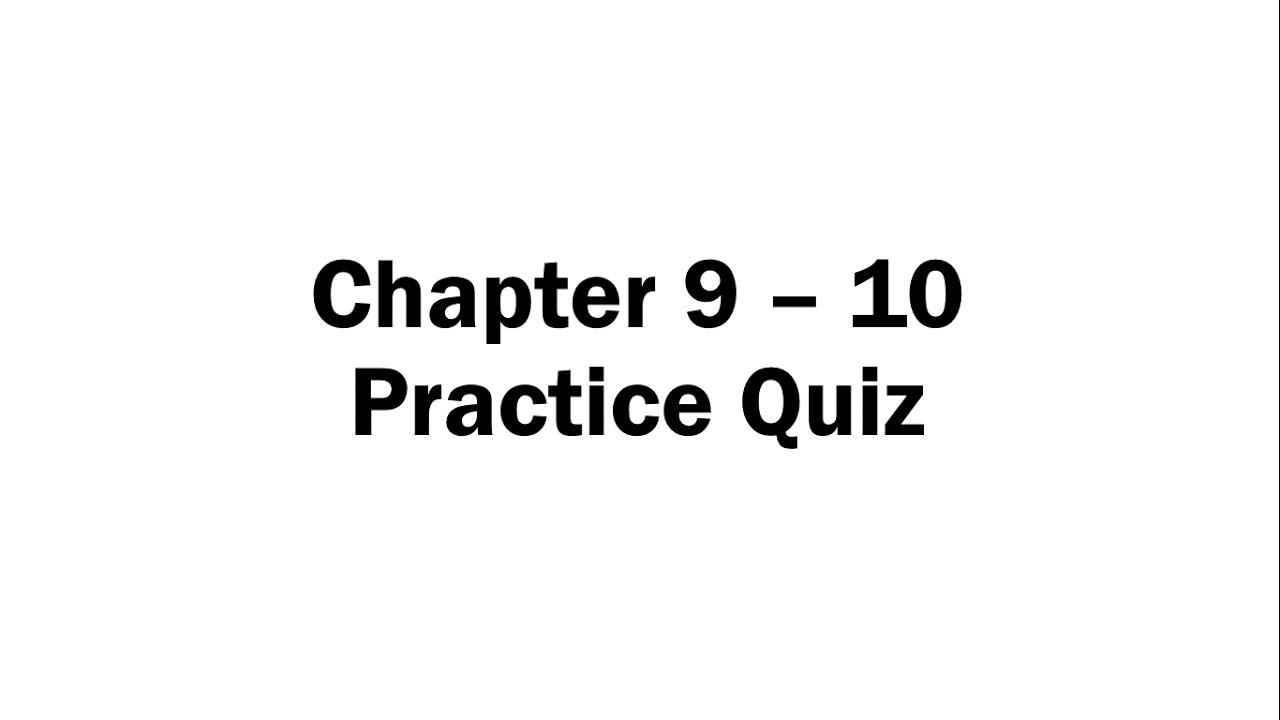 Chapter 9 - 10 Practice Quiz