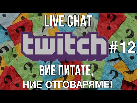 LIVE CHAT TWITCH #12 - Вие питате, ние отговаряме