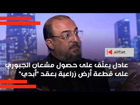 فيديو | عادل يعلّق على حصول مشعان الجبوري على قطعة أرض زراعية بعقد أبدي