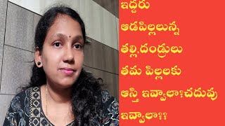 ఇద్దరు ఆడపిల్లలు ఉన్నా తల్లి,తండ్రులు తమ పిల్లలకి ఆస్తి ఇవ్వాలా?చదువు ఇవ్వలా?