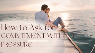 How To Ask For Commitment Without Pressuring Him