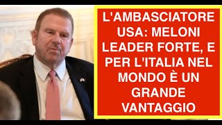 L'AMBASCIATORE USA: MELONI LEADER FORTE, E PER L'ITALIA NEL MONDO È UN GRANDE VANTAGGIO