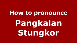 How to pronounce Pangkalan Stungkor