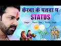 Kerwa Ke Patwa Par Newta Pethabni Pawan Singh Status Video Pawan Singh Chhath Puja Status Video