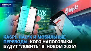 Kaspi, Halyk и мобильные переводы: кого налоговики будут &ldquo;ловить&ldquo; в новом 2026?