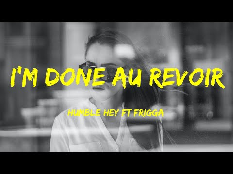 I'm Done Au Revoir -  Humble Hey Ft Frigga Lyrics