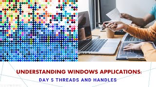 Understanding Windows Applications:  Day 5 Threads and Handles