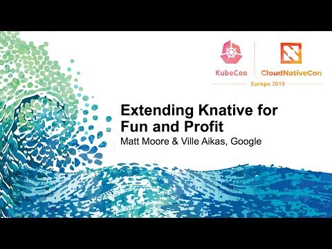 Extending Knative for Fun and Profit - Matt Moore & Ville Aikas, Google
