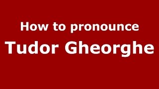 How to pronounce Tudor Gheorghe