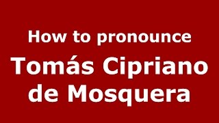 How to pronounce Tomás Cipriano De Mosquera