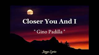 Gino Padilla - Closer You And I ( Lyrics )