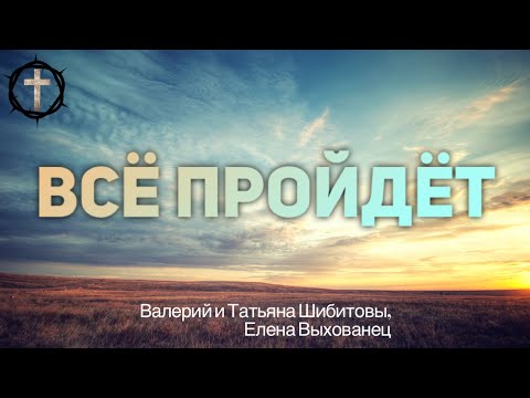 Христианские Песни - Всё пройдёт - Валерий и Татьяна Шибитов, Елена Выхованец