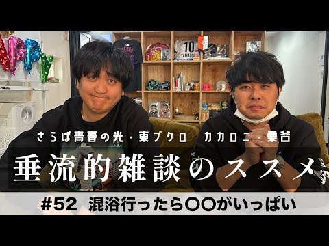東ブクロ＆カカロニ栗谷『垂流的雑談のススメ』#52「混浴行ったら〇〇がいっぱい」