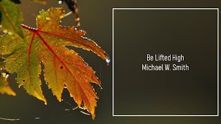 Be Lifted High - Michael W  Smith (Lyrics)