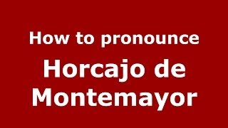 How to pronounce Horcajo De Montemayor
