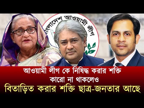 আওয়ামী লীগ কে নিষিদ্ধ করার শক্তি কারো না থাকলেও বিতাড়িত করার শক্তি ছাত্র-জনতার আছে