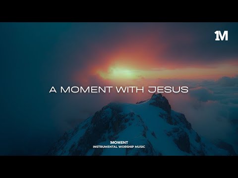 A MOMENT WITH JESUS - Instrumental  Worship Music For Prayer