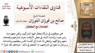 صورة ما حكم المجالسة والممازحة مع زملائنا المشركين في العمل؟ لمعالي الشيخ صالح الفوزان