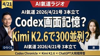 Codex画面記憶？Kimi K2.6で300並列時代【AIニュース2026/4/21】