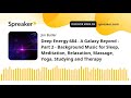 Deep Energy 684 - A Galaxy Beyond - Part 2 - Background Music for Sleep, Meditation, Relaxation, Mas