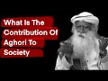 What Is The Contribution Of Aghori To The Society | Sadhguru