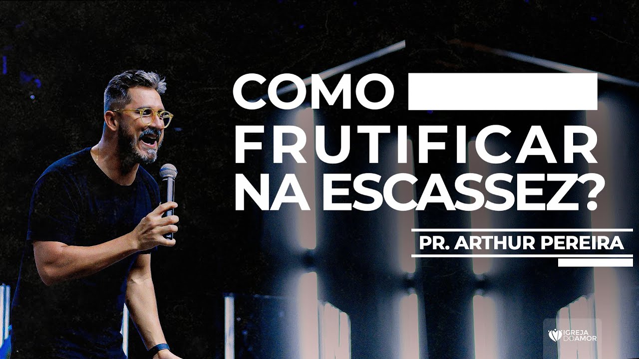 COMO FRUTIFICAR NA ESCASSEZ - PR. ARTHUR PEREIRA -  IGREJA DO AMOR