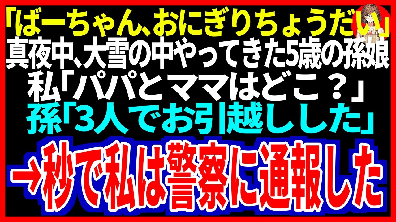 【スカッと】「ばーちゃん、おにぎりちょうだい」真夜中、大雪の中やってきた5歳の孫娘私「パパとママはどこ？」孫「3人でおひっこしした」→秒で私は警察に通報した【修羅場】