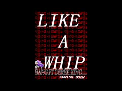 LIKE A WHIP -BANG FT DEREK KING