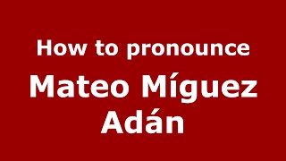 How to pronounce Mateo Míguez Adán
