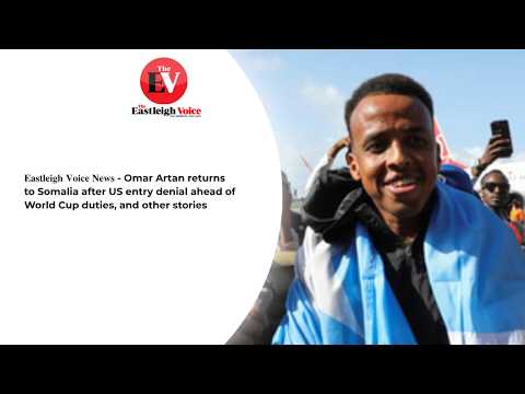 𝐄𝐚𝐬𝐭𝐥𝐞𝐢𝐠𝐡 𝐕𝐨𝐢𝐜𝐞 𝐍𝐞𝐰𝐬 - Omar Artan returns to Somalia after US entry denial ahead of World Cup duties
