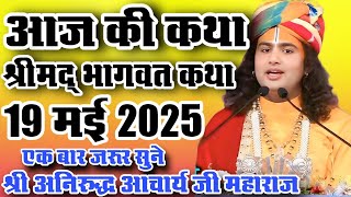 आज की कथा।। श्रीमद् भागवत कथा #19मई 2025#aniruddhacharyaji !! श्री अनिरुद्ध आचार्य जी महाराज