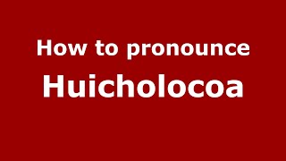 How to pronounce Huicholocoa