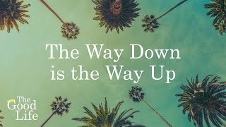 The Good Life | The Way Down Is the Way Up